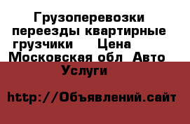 Грузоперевозки, переезды квартирные, грузчики   › Цена ­ 300 - Московская обл. Авто » Услуги   